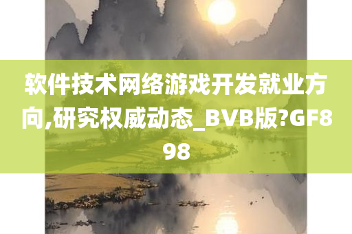 软件技术网络游戏开发就业方向,研究权威动态_BVB版?GF898