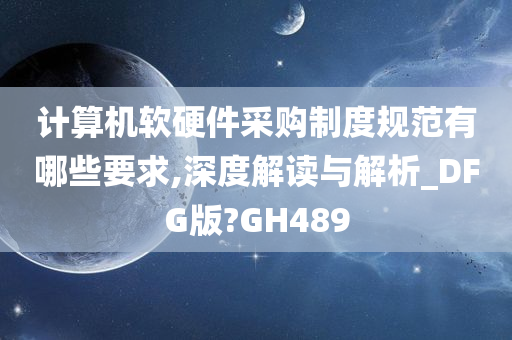 计算机软硬件采购制度规范有哪些要求,深度解读与解析_DFG版?GH489