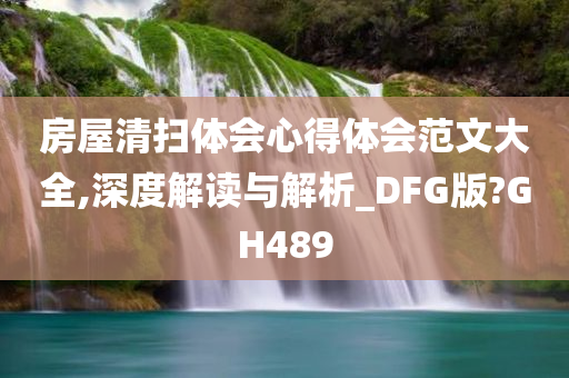 房屋清扫体会心得体会范文大全,深度解读与解析_DFG版?GH489