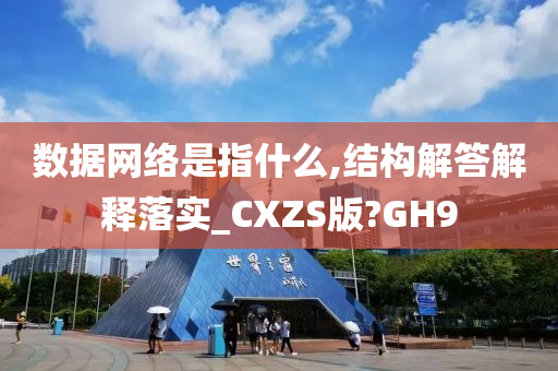 数据网络是指什么,结构解答解释落实_CXZS版?GH9