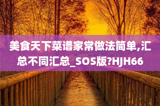 美食天下菜谱家常做法简单,汇总不同汇总_SOS版?HJH66