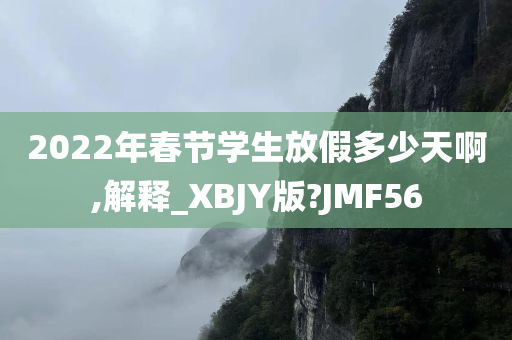 2022年春节学生放假多少天啊,解释_XBJY版?JMF56