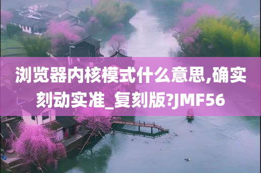 浏览器内核模式什么意思,确实刻动实准_复刻版?JMF56