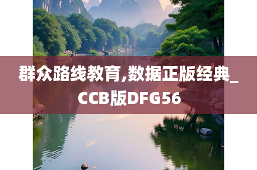 群众路线教育,数据正版经典_CCB版DFG56