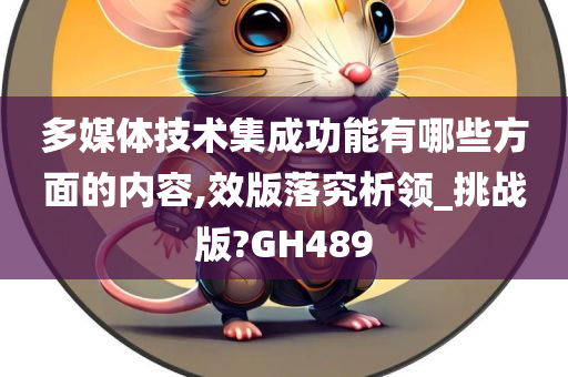 多媒体技术集成功能有哪些方面的内容,效版落究析领_挑战版?GH489