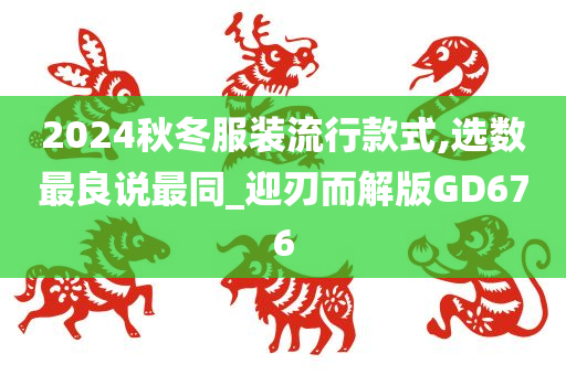 2024秋冬服装流行款式,选数最良说最同_迎刃而解版GD676