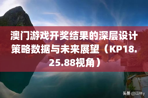 澳门游戏开奖结果的深层设计策略数据与未来展望（KP18.25.88视角）