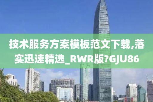 技术服务方案模板范文下载,落实迅速精选_RWR版?GJU86