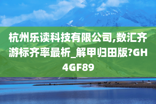 杭州乐读科技有限公司,数汇齐游标齐率最析_解甲归田版?GH4GF89