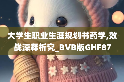 大学生职业生涯规划书药学,效战深释析究_BVB版GHF87