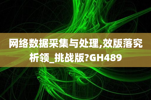 网络数据采集与处理,效版落究析领_挑战版?GH489