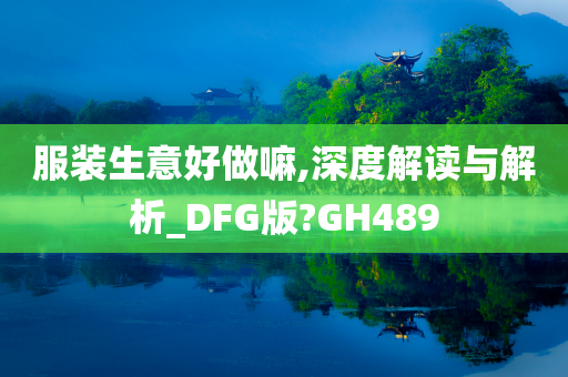 服装生意好做嘛,深度解读与解析_DFG版?GH489