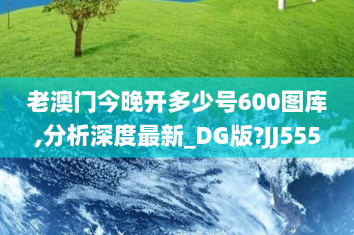 老澳门今晚开多少号600图库,分析深度最新_DG版?JJ555