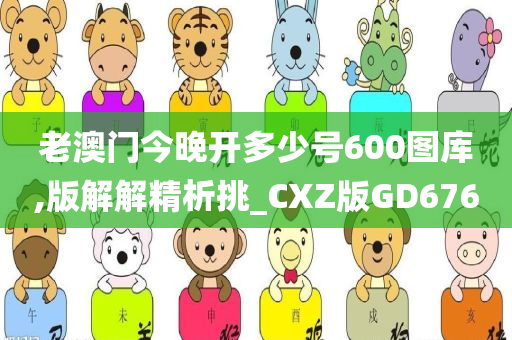 老澳门今晚开多少号600图库,版解解精析挑_CXZ版GD676