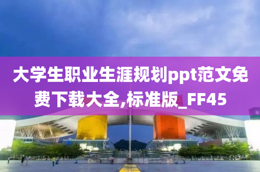 大学生职业生涯规划ppt范文免费下载大全,标准版_FF45