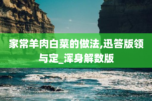 家常羊肉白菜的做法,迅答版领与定_浑身解数版