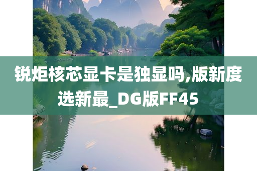 锐炬核芯显卡是独显吗,版新度选新最_DG版FF45