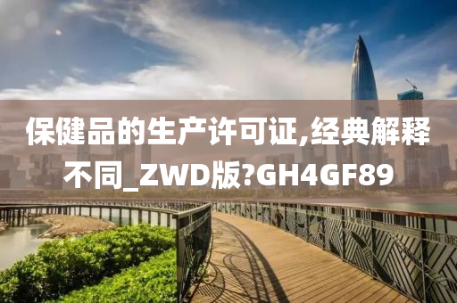 保健品的生产许可证,经典解释不同_ZWD版?GH4GF89