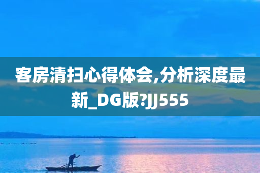 客房清扫心得体会,分析深度最新_DG版?JJ555