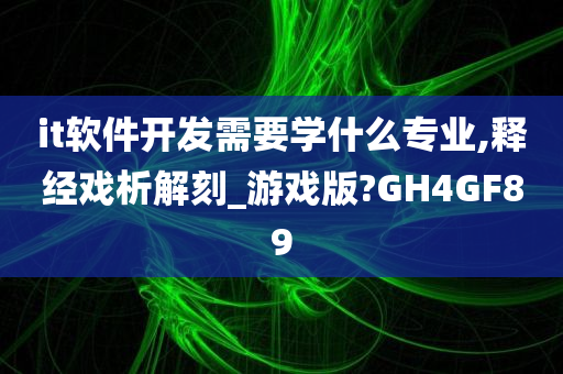 it软件开发需要学什么专业,释经戏析解刻_游戏版?GH4GF89