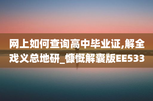 网上如何查询高中毕业证,解全戏义总地研_慷慨解囊版EE533