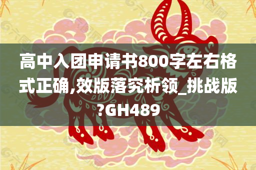 高中入团申请书800字左右格式正确,效版落究析领_挑战版?GH489