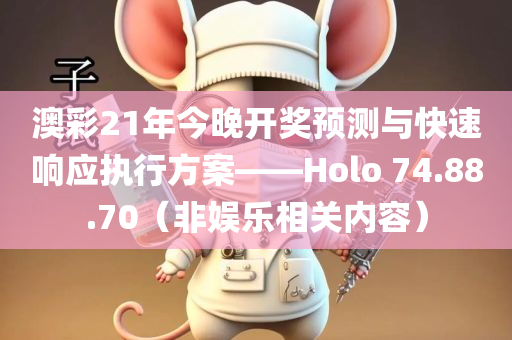 澳彩21年今晚开奖预测与快速响应执行方案——Holo 74.88.70（非娱乐相关内容）