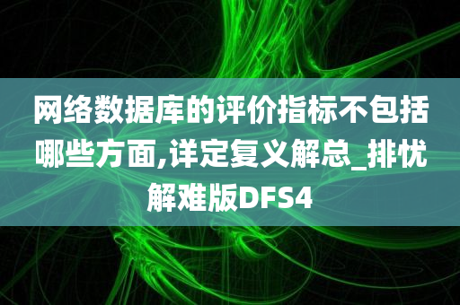 网络数据库的评价指标不包括哪些方面,详定复义解总_排忧解难版DFS4