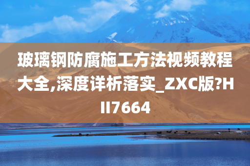 玻璃钢防腐施工方法视频教程大全,深度详析落实_ZXC版?HII7664