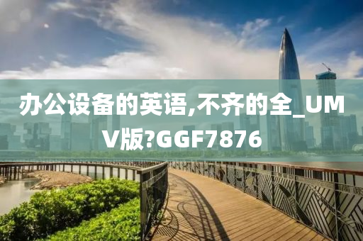 办公设备的英语,不齐的全_UMV版?GGF7876