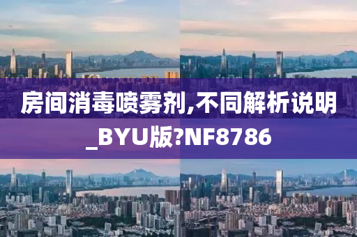 房间消毒喷雾剂,不同解析说明_BYU版?NF8786