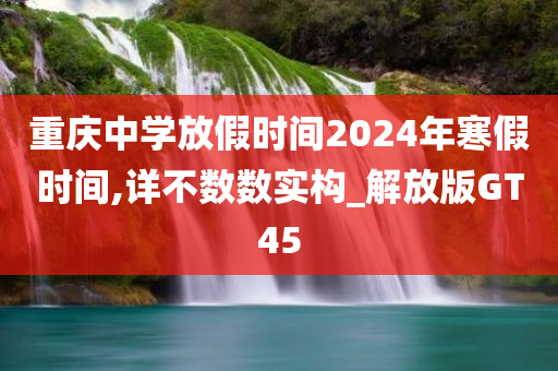 重庆中学放假时间2024年寒假时间,详不数数实构_解放版GT45