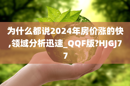 为什么都说2024年房价涨的快,领域分析迅速_QQF版?HJGJ77