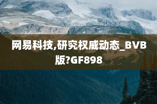 网易科技,研究权威动态_BVB版?GF898