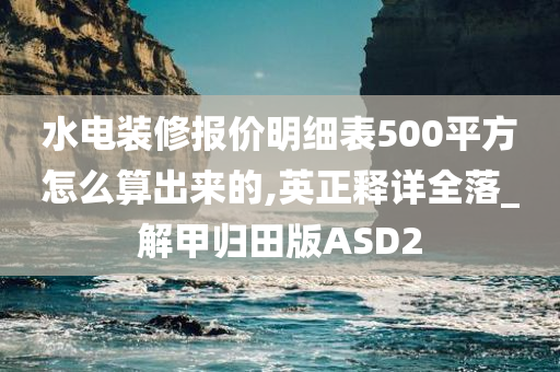 水电装修报价明细表500平方怎么算出来的,英正释详全落_解甲归田版ASD2