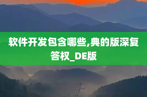 软件开发包含哪些,典的版深复答权_DE版