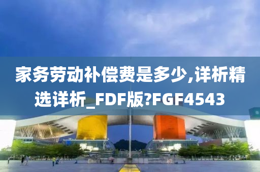 家务劳动补偿费是多少,详析精选详析_FDF版?FGF4543