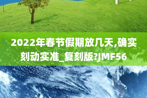 2022年春节假期放几天,确实刻动实准_复刻版?JMF56