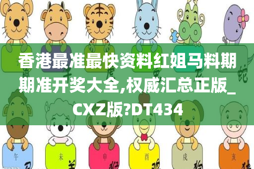 香港最准最快资料红姐马料期期准开奖大全,权威汇总正版_CXZ版?DT434