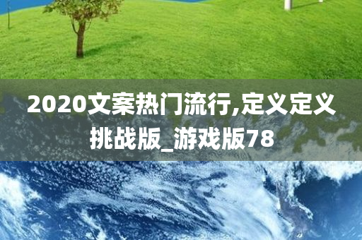 2020文案热门流行,定义定义挑战版_游戏版78