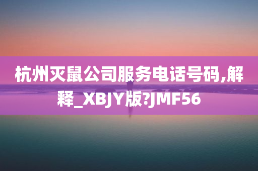 杭州灭鼠公司服务电话号码,解释_XBJY版?JMF56