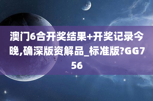 澳门6合开奖结果+开奖记录今晚,确深版资解品_标准版?GG756