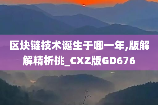 区块链技术诞生于哪一年,版解解精析挑_CXZ版GD676