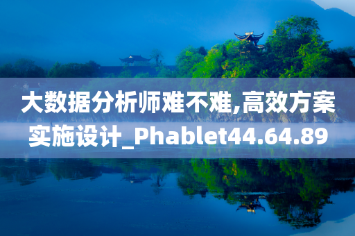 大数据分析师难不难,高效方案实施设计_Phablet44.64.89