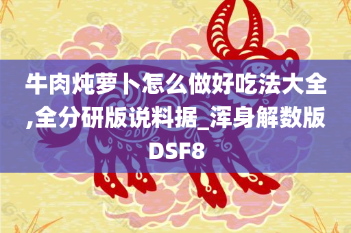 牛肉炖萝卜怎么做好吃法大全,全分研版说料据_浑身解数版DSF8