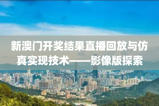 新澳门开奖结果直播回放与仿真实现技术——影像版探索