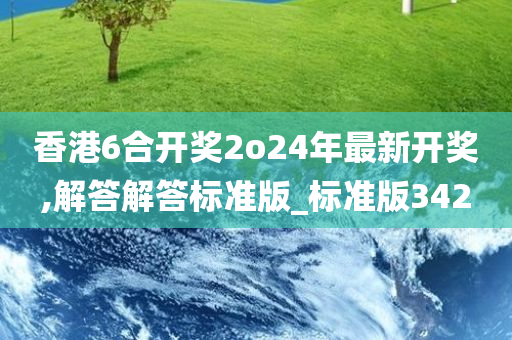 香港6合开奖2o24年最新开奖,解答解答标准版_标准版342