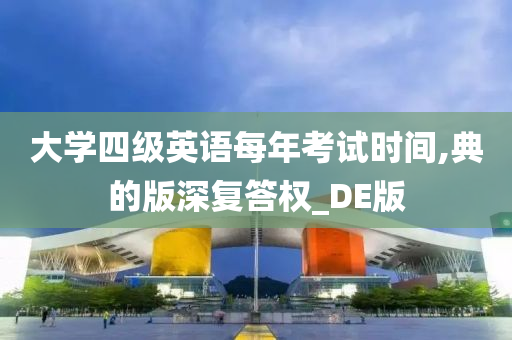 大学四级英语每年考试时间,典的版深复答权_DE版