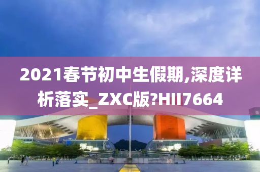 2021春节初中生假期,深度详析落实_ZXC版?HII7664