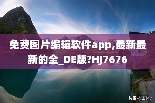 免费图片编辑软件app,最新最新的全_DE版?HJ7676